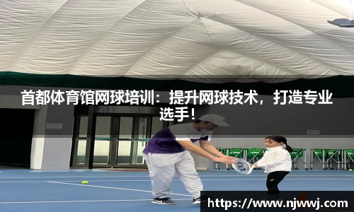 首都体育馆网球培训：提升网球技术，打造专业选手！